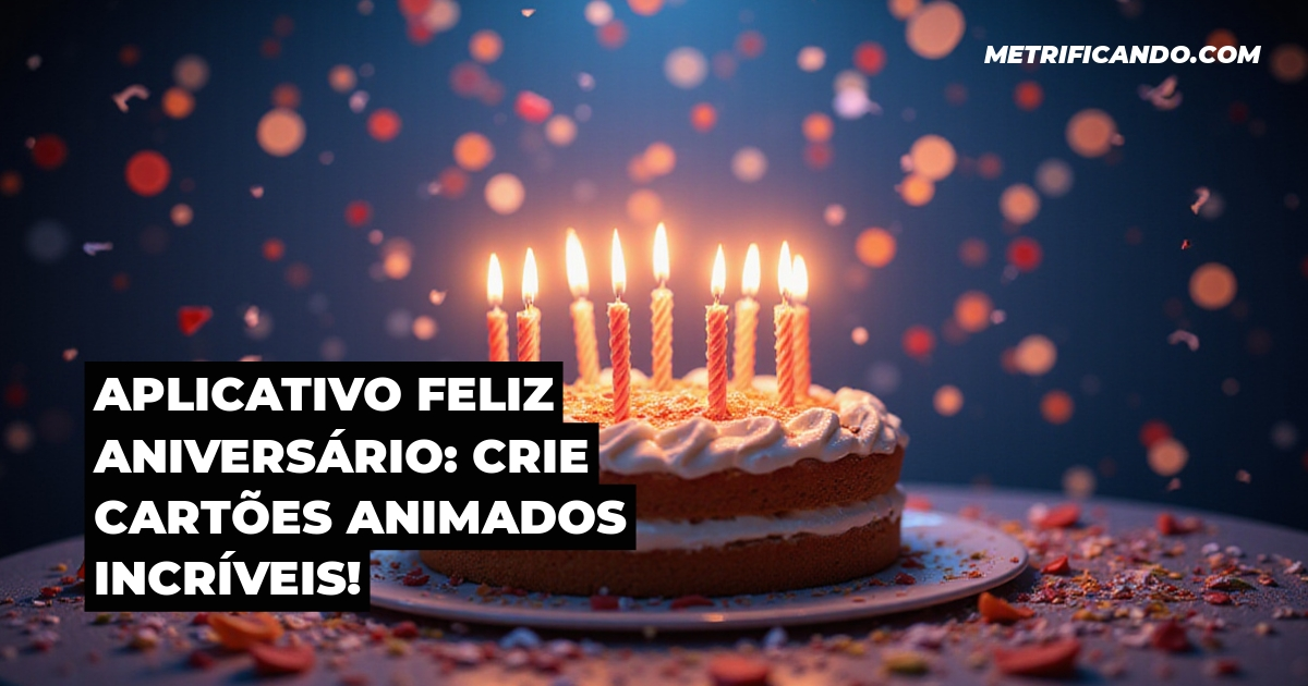 Aplicativo Feliz Aniversário: Crie Cartões Animados Incríveis!