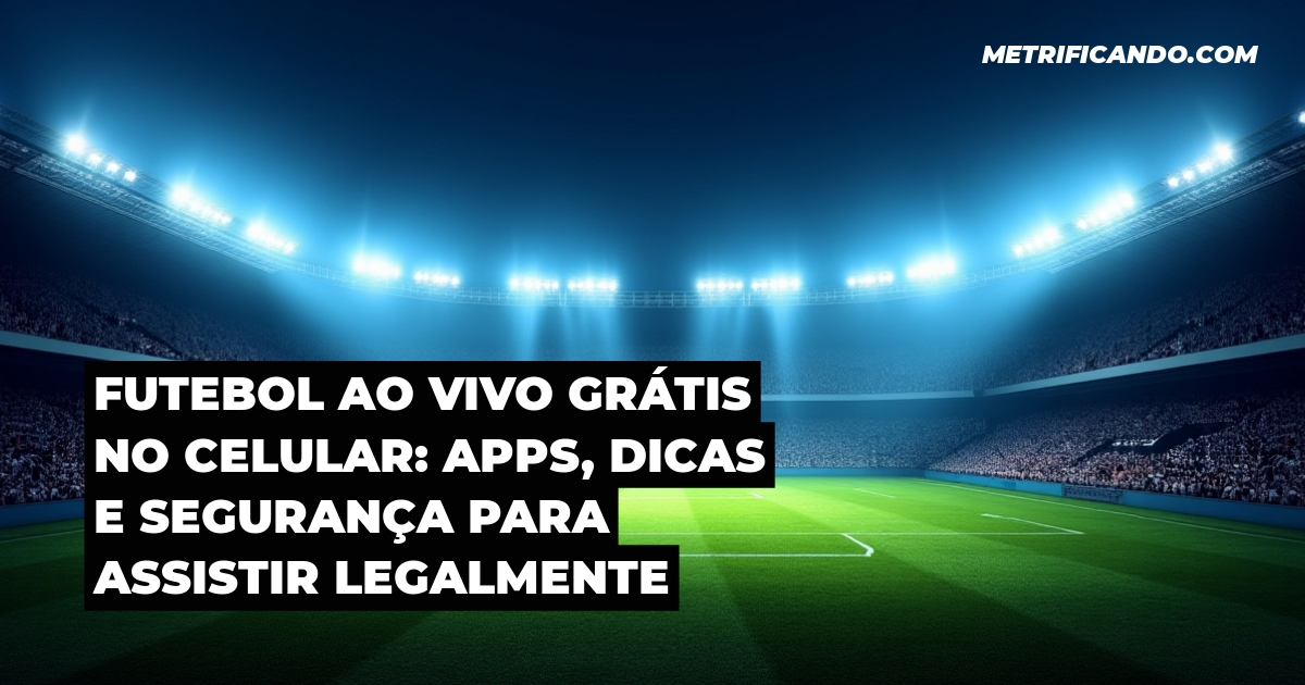 Futebol ao Vivo Grátis no Celular: Apps, Dicas e Segurança para Assistir Legalmente